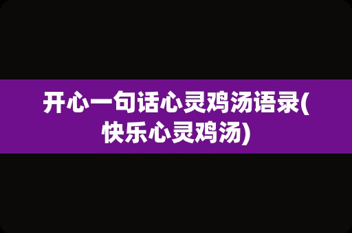 开心一句话心灵鸡汤语录(快乐心灵鸡汤)