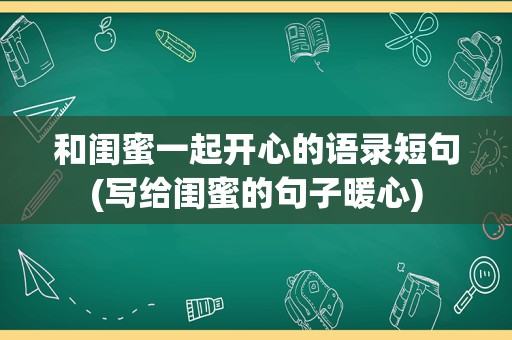 和闺蜜一起开心的语录短句(写给闺蜜的句子暖心)