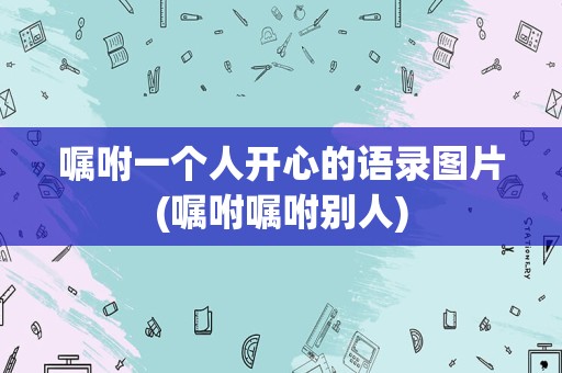 嘱咐一个人开心的语录图片(嘱咐嘱咐别人)