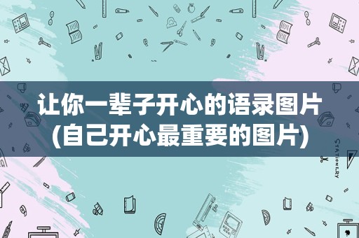 让你一辈子开心的语录图片(自己开心最重要的图片)
