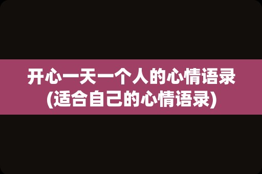 开心一天一个人的心情语录(适合自己的心情语录)