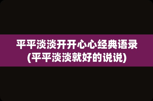 平平淡淡开开心心经典语录(平平淡淡就好的说说)
