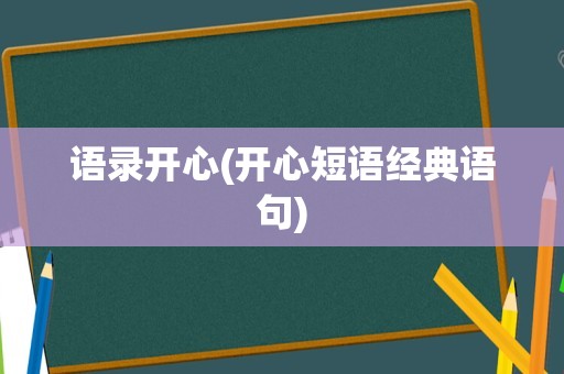 语录开心(开心短语经典语句)