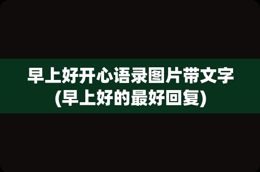 早上好开心语录图片带文字(早上好的最好回复)