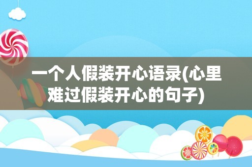 一个人假装开心语录(心里难过假装开心的句子)