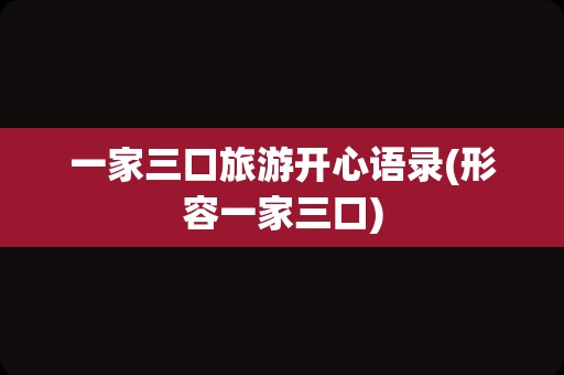 一家三口旅游开心语录(形容一家三口)