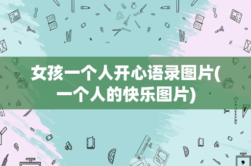 女孩一个人开心语录图片(一个人的快乐图片)