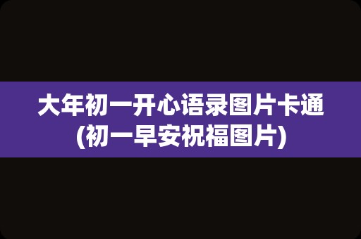 大年初一开心语录图片卡通(初一早安祝福图片)