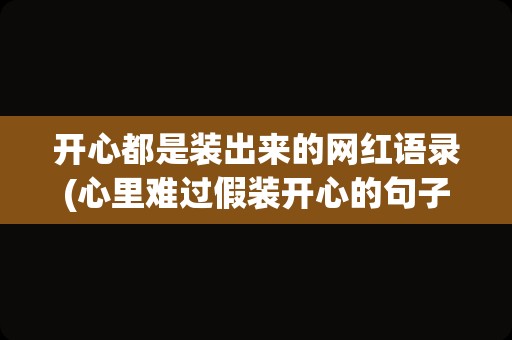 开心都是装出来的网红语录(心里难过假装开心的句子)