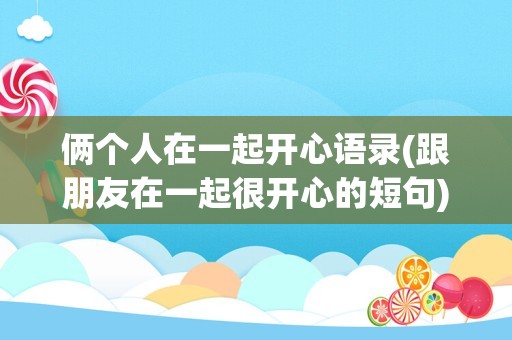 俩个人在一起开心语录(跟朋友在一起很开心的短句)