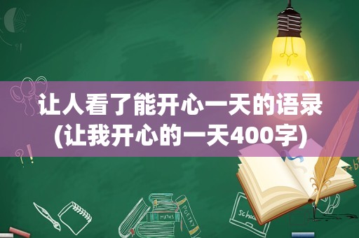 让人看了能开心一天的语录(让我开心的一天400字)