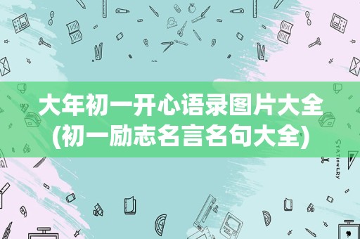 大年初一开心语录图片大全(初一励志名言名句大全)