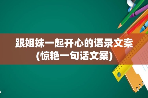 跟姐妹一起开心的语录文案(惊艳一句话文案)