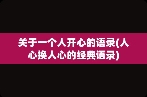 关于一个人开心的语录(人心换人心的经典语录)