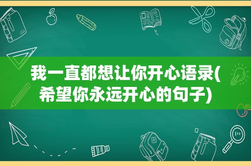 我一直都想让你开心语录(希望你永远开心的句子)