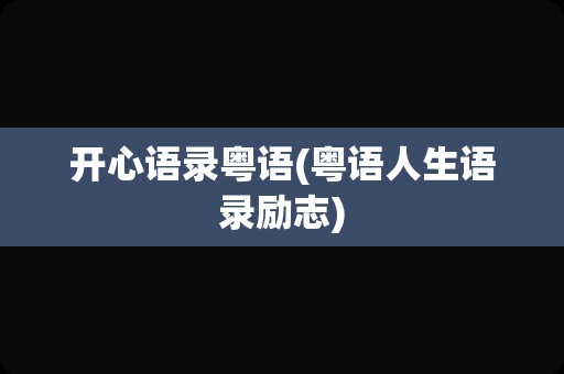 开心语录粤语(粤语人生语录励志)