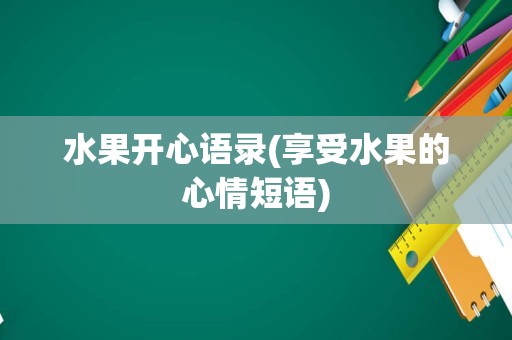水果开心语录(享受水果的心情短语)