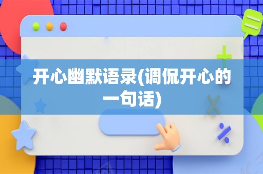 开心幽默语录(调侃开心的一句话)