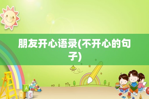 朋友开心语录(不开心的句子)