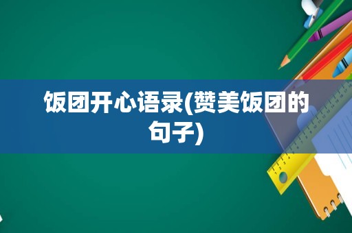 饭团开心语录(赞美饭团的句子)