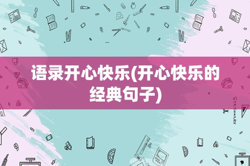 语录开心快乐(开心快乐的经典句子)