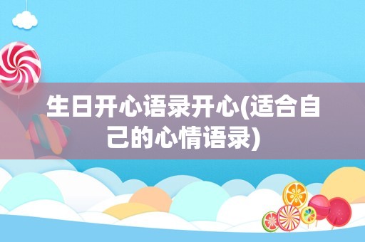 生日开心语录开心(适合自己的心情语录)
