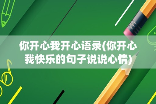 你开心我开心语录(你开心我快乐的句子说说心情)