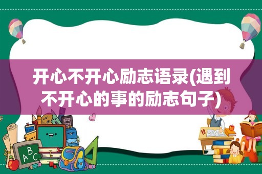 开心不开心励志语录(遇到不开心的事的励志句子)