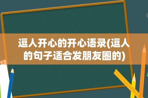 逗人开心的开心语录(逗人的句子适合发朋友圈的)