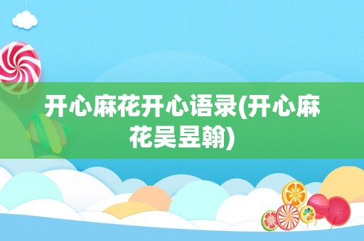 开心麻花开心语录(开心麻花吴昱翰)