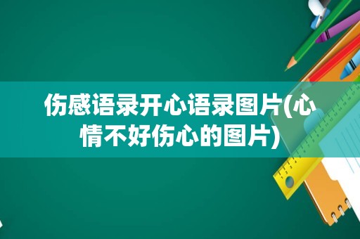 伤感语录开心语录图片(心情不好伤心的图片)