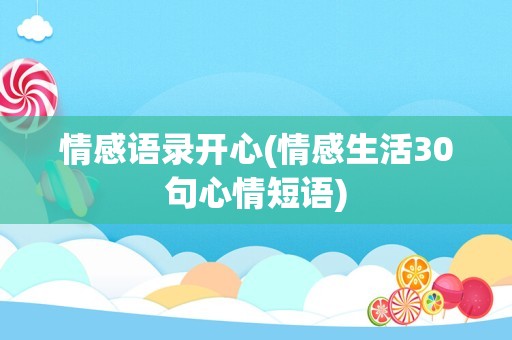 情感语录开心(情感生活30句心情短语)
