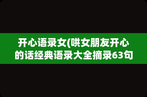 开心语录女(哄女朋友开心的话经典语录大全摘录63句)