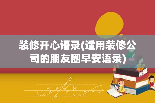 装修开心语录(适用装修公司的朋友圈早安语录)