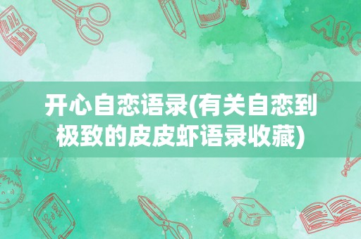 开心自恋语录(有关自恋到极致的皮皮虾语录收藏)