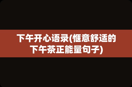 下午开心语录(惬意舒适的下午茶正能量句子)