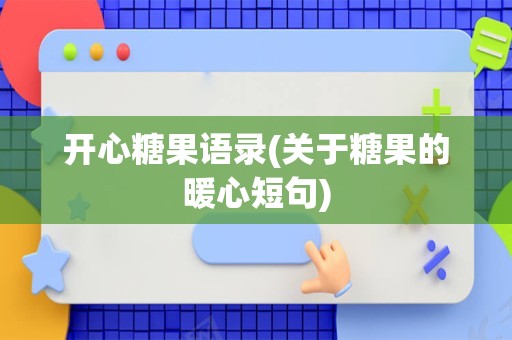 开心糖果语录(关于糖果的暖心短句)