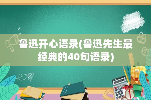 鲁迅开心语录(鲁迅先生最经典的40句语录)