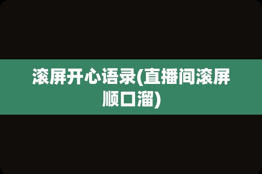 滚屏开心语录(直播间滚屏顺口溜)