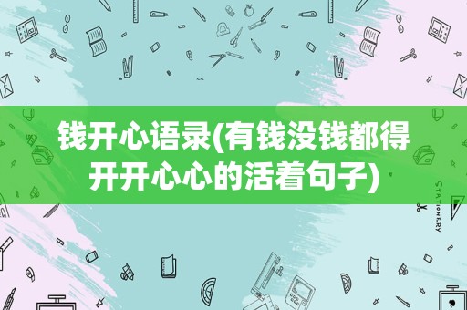 钱开心语录(有钱没钱都得开开心心的活着句子)
