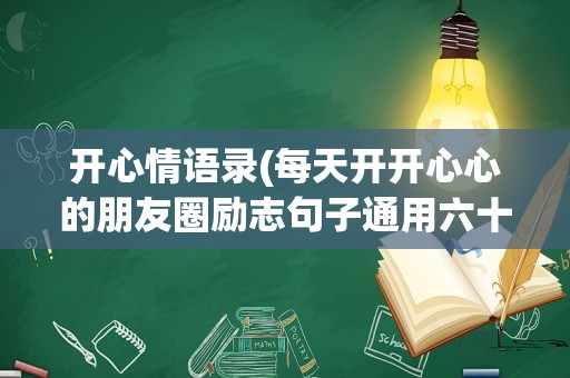 开心情语录(每天开开心心的朋友圈励志句子通用六十五条)