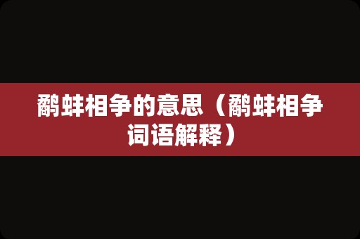 鹬蚌相争的意思（鹬蚌相争词语解释）
