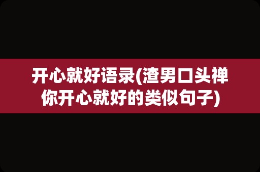 开心就好语录(渣男口头禅你开心就好的类似句子)