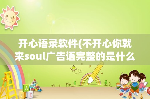 开心语录软件(不开心你就来soul广告语完整的是什么)