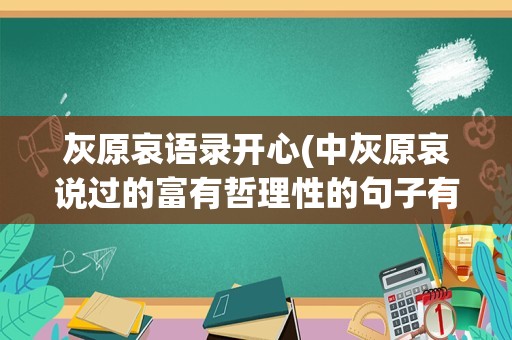 灰原哀语录开心(中灰原哀说过的富有哲理性的句子有哪些)