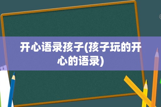 开心语录孩子(孩子玩的开心的语录)