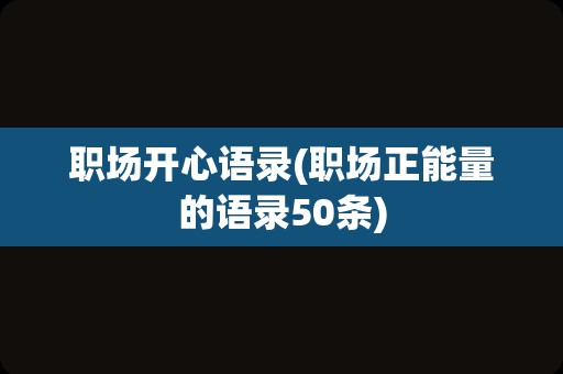 职场开心语录(职场正能量的语录50条)