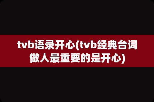 tvb语录开心(tvb经典台词做人最重要的是开心)