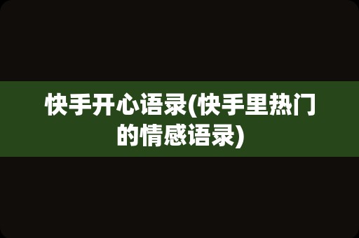 快手开心语录(快手里热门的情感语录)