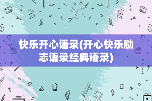 快乐开心语录(开心快乐励志语录经典语录)